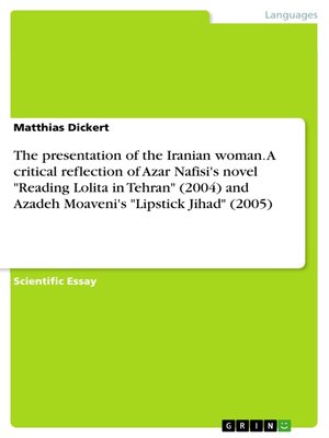 cover image of The presentation of the Iranian woman. a  critical reflection of Azar Nafisi's novel "Reading  Lolita in Tehran" (2004) and Azadeh Moaveni's "Lipstick Jihad" (2005)
